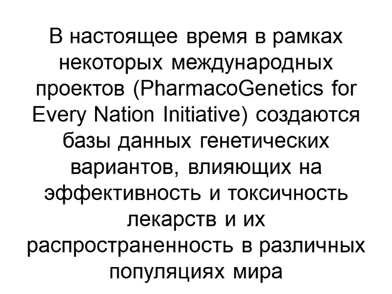 В настоящее время в рамках некоторых международных проектов (PharmacoGenetics for Every Nation Initiative) создаются